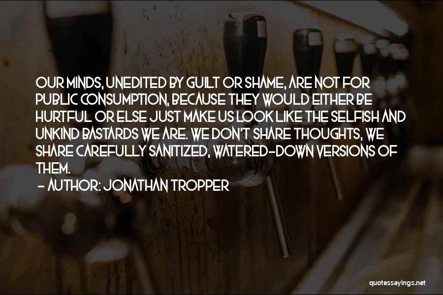Jonathan Tropper Quotes: Our Minds, Unedited By Guilt Or Shame, Are Not For Public Consumption, Because They Would Either Be Hurtful Or Else