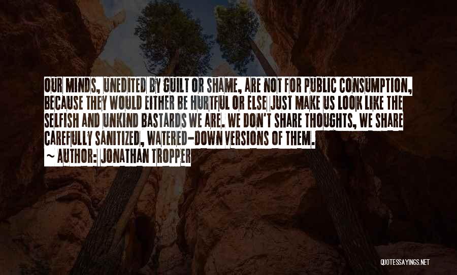 Jonathan Tropper Quotes: Our Minds, Unedited By Guilt Or Shame, Are Not For Public Consumption, Because They Would Either Be Hurtful Or Else