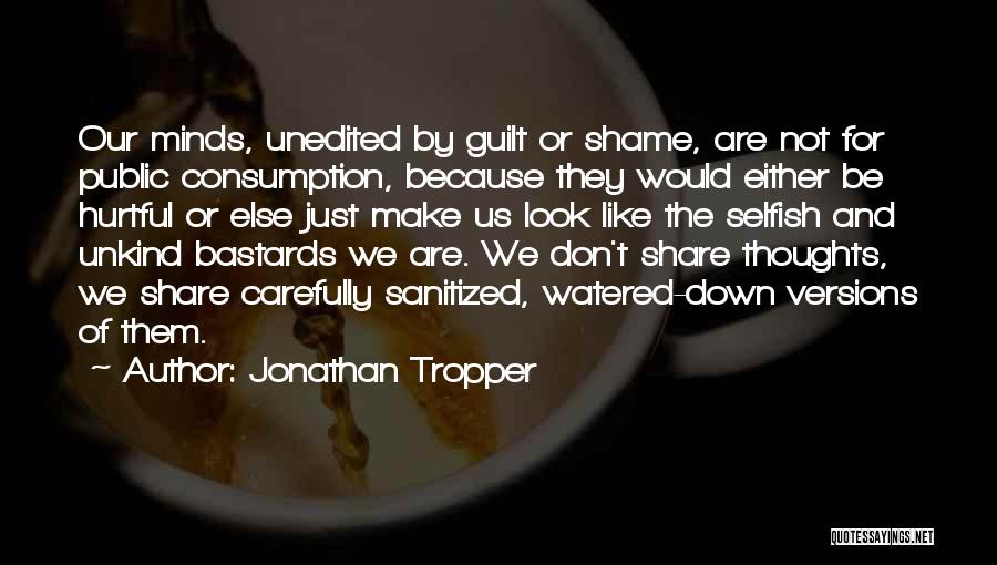 Jonathan Tropper Quotes: Our Minds, Unedited By Guilt Or Shame, Are Not For Public Consumption, Because They Would Either Be Hurtful Or Else