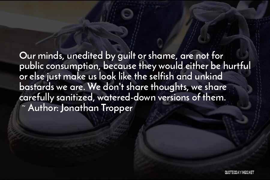 Jonathan Tropper Quotes: Our Minds, Unedited By Guilt Or Shame, Are Not For Public Consumption, Because They Would Either Be Hurtful Or Else