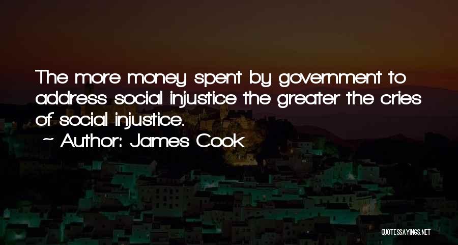 James Cook Quotes: The More Money Spent By Government To Address Social Injustice The Greater The Cries Of Social Injustice.