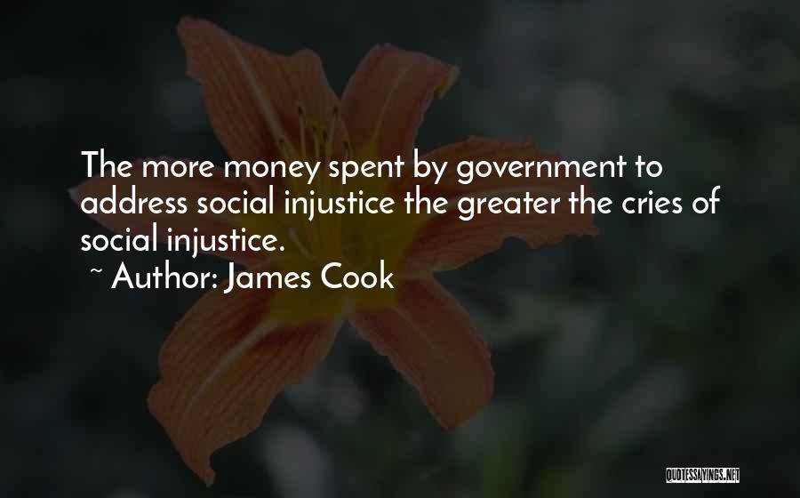 James Cook Quotes: The More Money Spent By Government To Address Social Injustice The Greater The Cries Of Social Injustice.