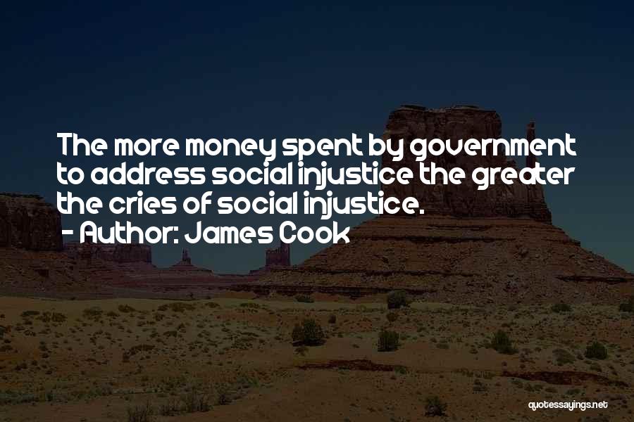 James Cook Quotes: The More Money Spent By Government To Address Social Injustice The Greater The Cries Of Social Injustice.