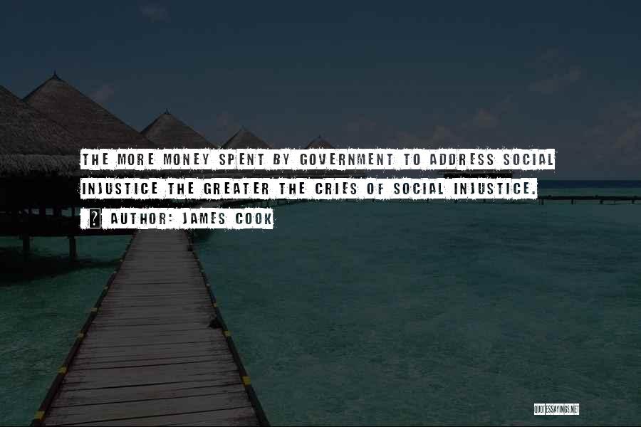 James Cook Quotes: The More Money Spent By Government To Address Social Injustice The Greater The Cries Of Social Injustice.