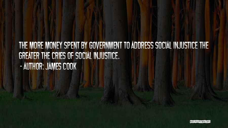 James Cook Quotes: The More Money Spent By Government To Address Social Injustice The Greater The Cries Of Social Injustice.