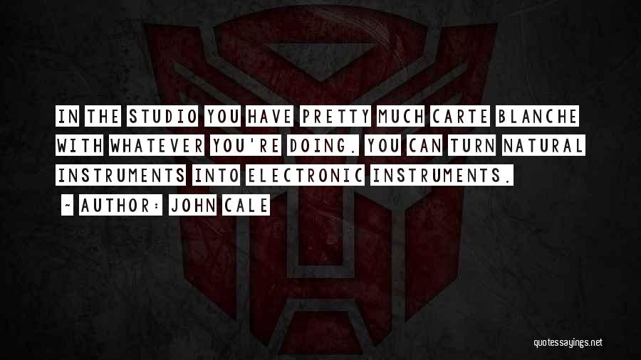 John Cale Quotes: In The Studio You Have Pretty Much Carte Blanche With Whatever You're Doing. You Can Turn Natural Instruments Into Electronic