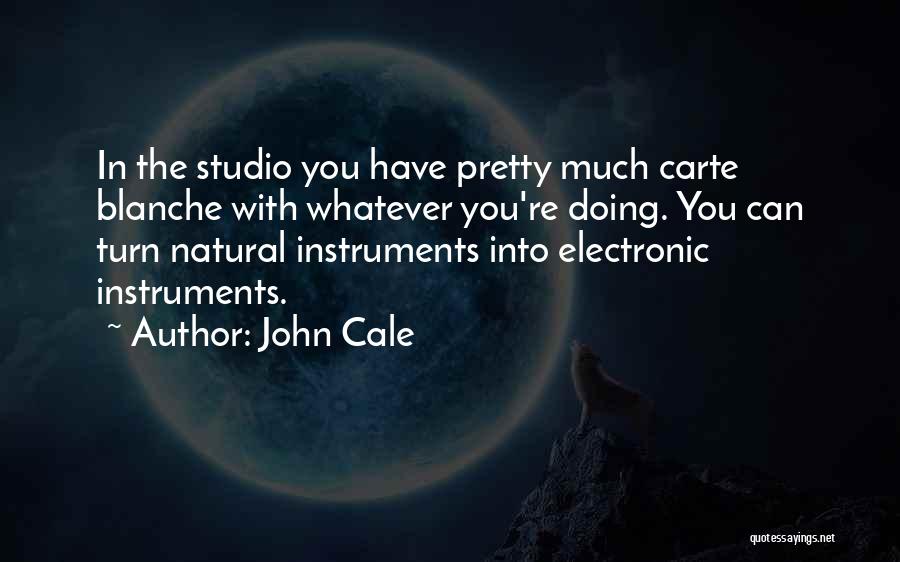 John Cale Quotes: In The Studio You Have Pretty Much Carte Blanche With Whatever You're Doing. You Can Turn Natural Instruments Into Electronic