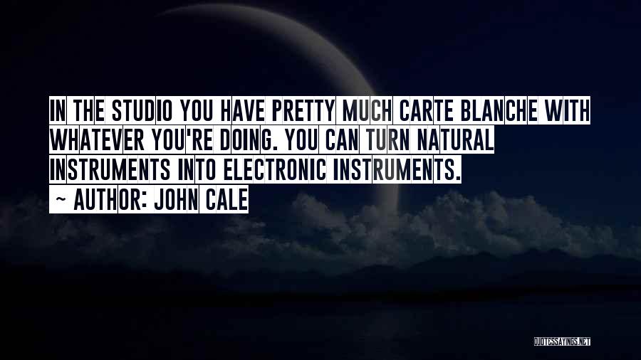 John Cale Quotes: In The Studio You Have Pretty Much Carte Blanche With Whatever You're Doing. You Can Turn Natural Instruments Into Electronic