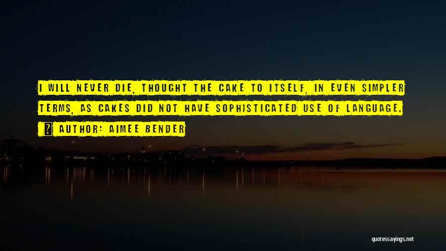 Aimee Bender Quotes: I Will Never Die, Thought The Cake To Itself, In Even Simpler Terms, As Cakes Did Not Have Sophisticated Use