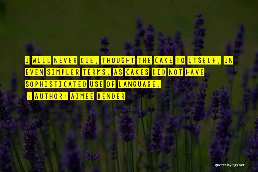 Aimee Bender Quotes: I Will Never Die, Thought The Cake To Itself, In Even Simpler Terms, As Cakes Did Not Have Sophisticated Use