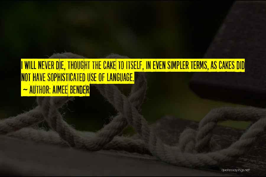 Aimee Bender Quotes: I Will Never Die, Thought The Cake To Itself, In Even Simpler Terms, As Cakes Did Not Have Sophisticated Use