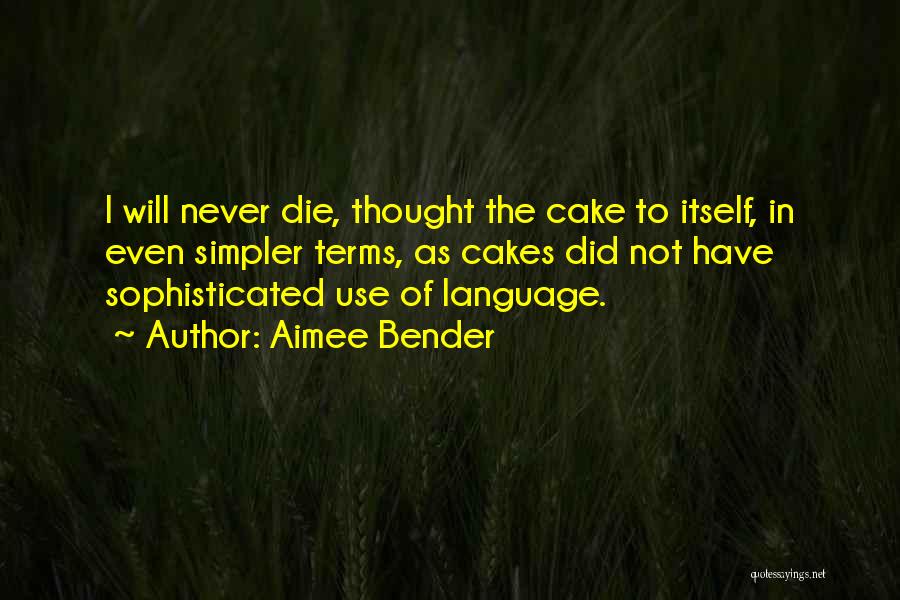 Aimee Bender Quotes: I Will Never Die, Thought The Cake To Itself, In Even Simpler Terms, As Cakes Did Not Have Sophisticated Use