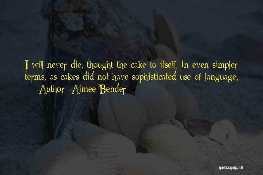 Aimee Bender Quotes: I Will Never Die, Thought The Cake To Itself, In Even Simpler Terms, As Cakes Did Not Have Sophisticated Use