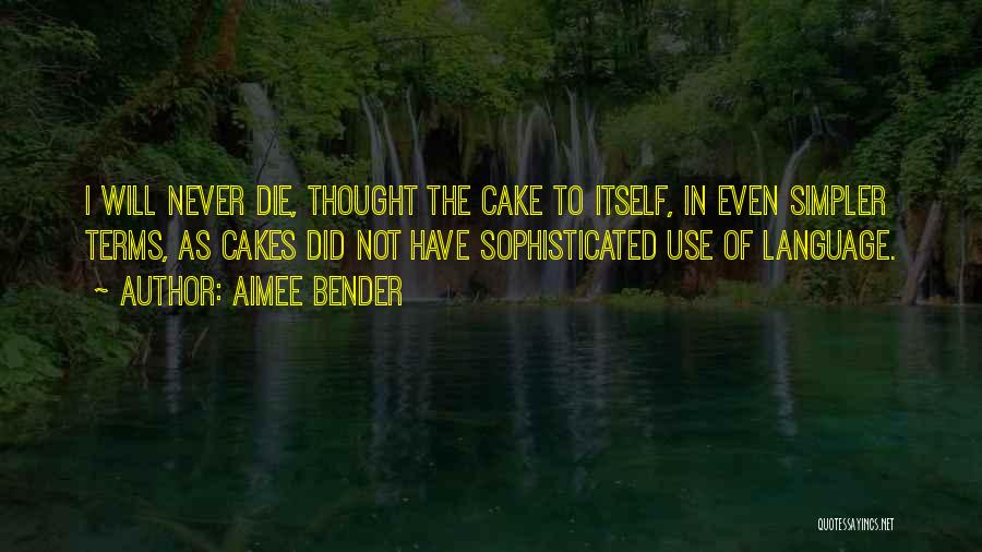 Aimee Bender Quotes: I Will Never Die, Thought The Cake To Itself, In Even Simpler Terms, As Cakes Did Not Have Sophisticated Use