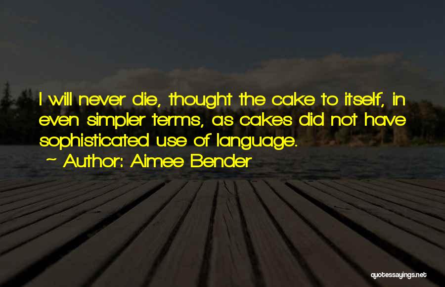 Aimee Bender Quotes: I Will Never Die, Thought The Cake To Itself, In Even Simpler Terms, As Cakes Did Not Have Sophisticated Use