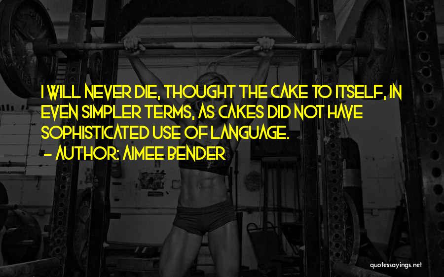 Aimee Bender Quotes: I Will Never Die, Thought The Cake To Itself, In Even Simpler Terms, As Cakes Did Not Have Sophisticated Use