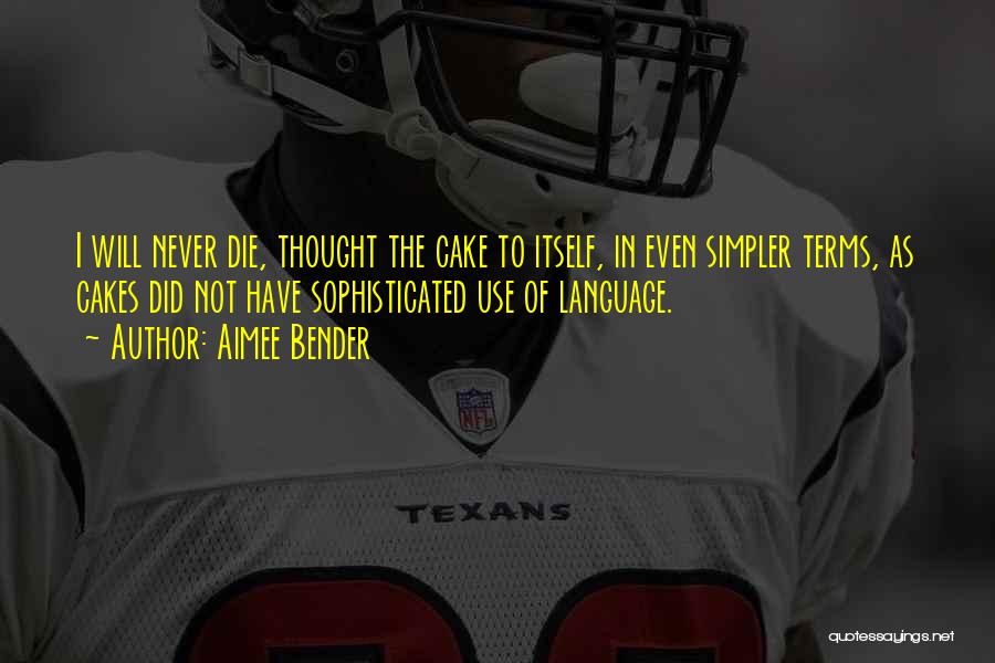 Aimee Bender Quotes: I Will Never Die, Thought The Cake To Itself, In Even Simpler Terms, As Cakes Did Not Have Sophisticated Use