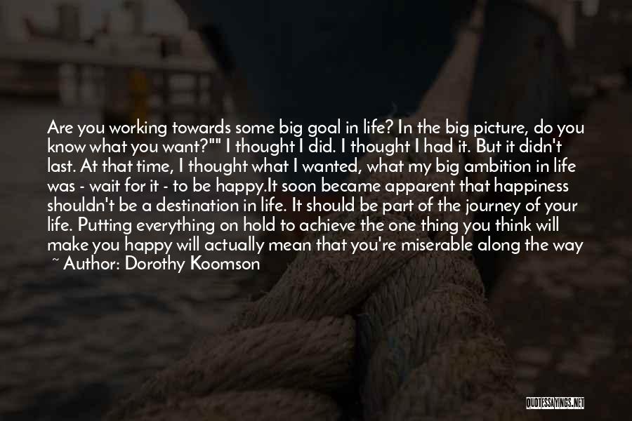 Dorothy Koomson Quotes: Are You Working Towards Some Big Goal In Life? In The Big Picture, Do You Know What You Want? I