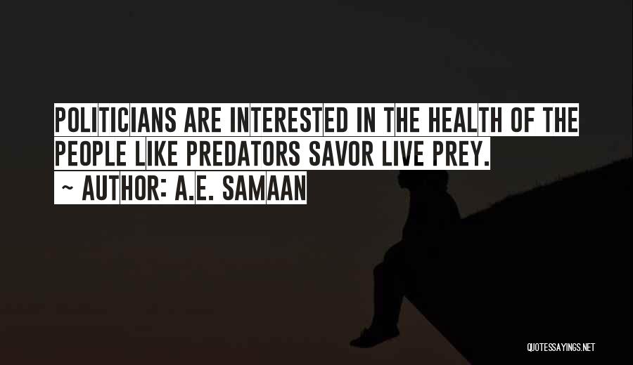 A.E. Samaan Quotes: Politicians Are Interested In The Health Of The People Like Predators Savor Live Prey.