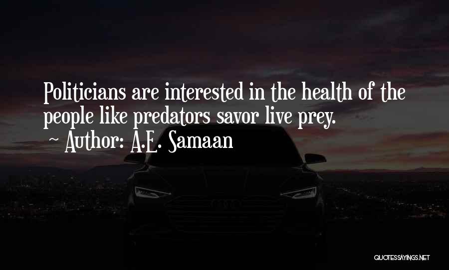 A.E. Samaan Quotes: Politicians Are Interested In The Health Of The People Like Predators Savor Live Prey.