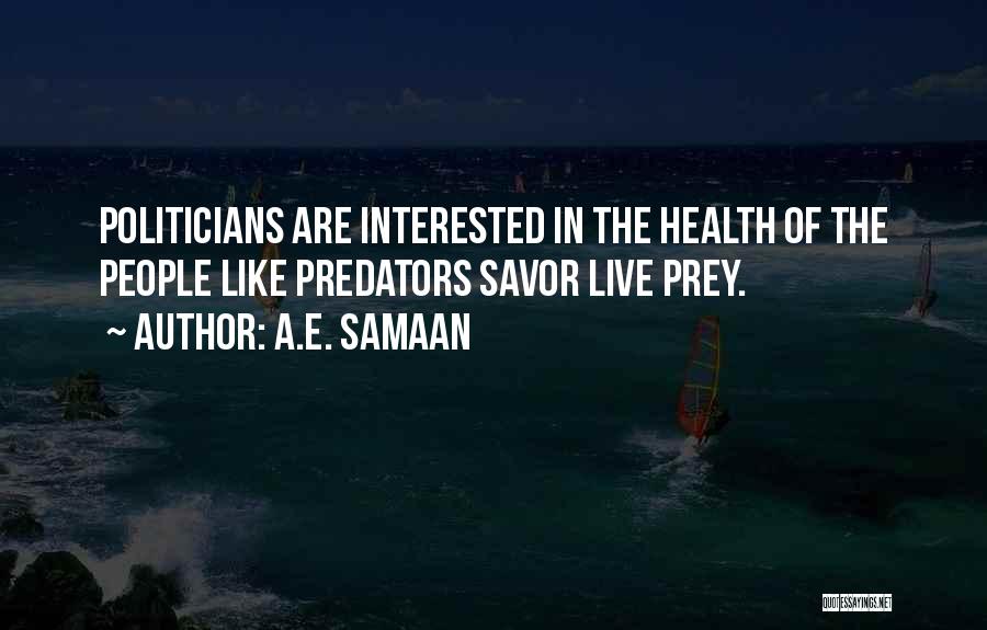 A.E. Samaan Quotes: Politicians Are Interested In The Health Of The People Like Predators Savor Live Prey.
