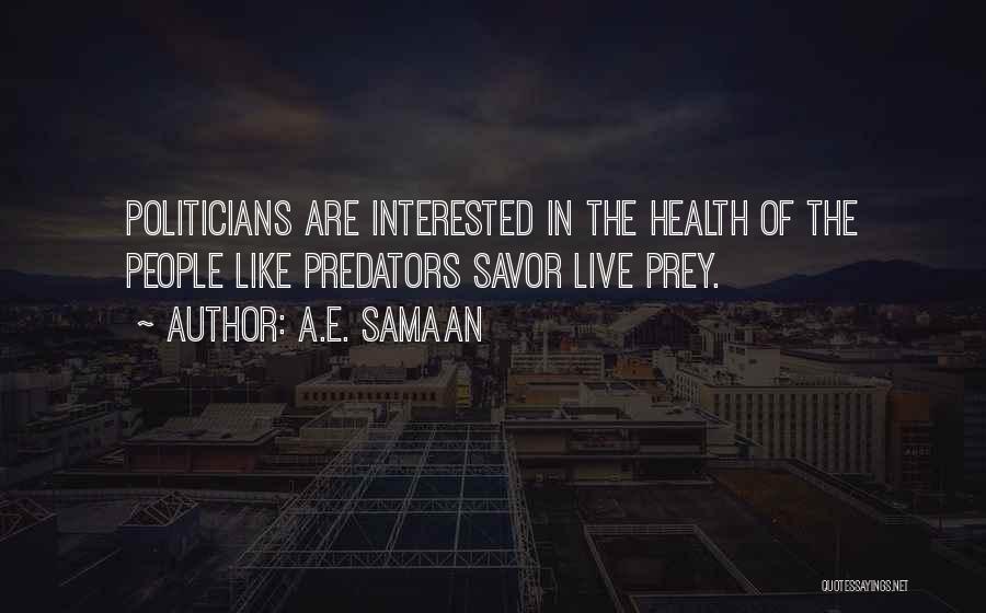 A.E. Samaan Quotes: Politicians Are Interested In The Health Of The People Like Predators Savor Live Prey.