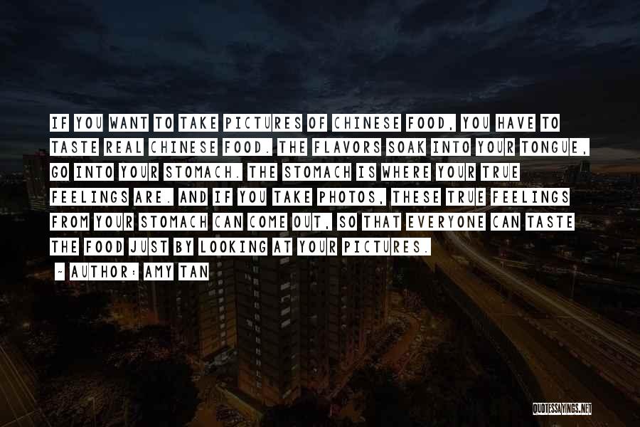 Amy Tan Quotes: If You Want To Take Pictures Of Chinese Food, You Have To Taste Real Chinese Food. The Flavors Soak Into