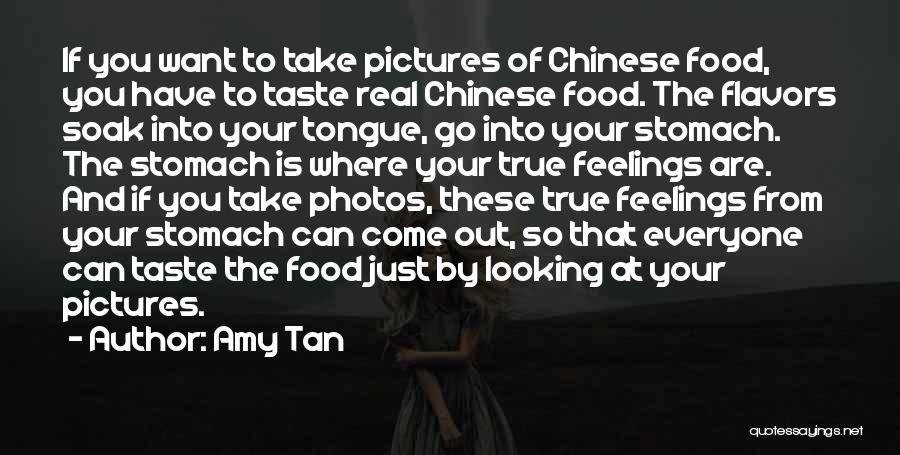 Amy Tan Quotes: If You Want To Take Pictures Of Chinese Food, You Have To Taste Real Chinese Food. The Flavors Soak Into