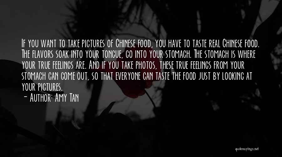 Amy Tan Quotes: If You Want To Take Pictures Of Chinese Food, You Have To Taste Real Chinese Food. The Flavors Soak Into