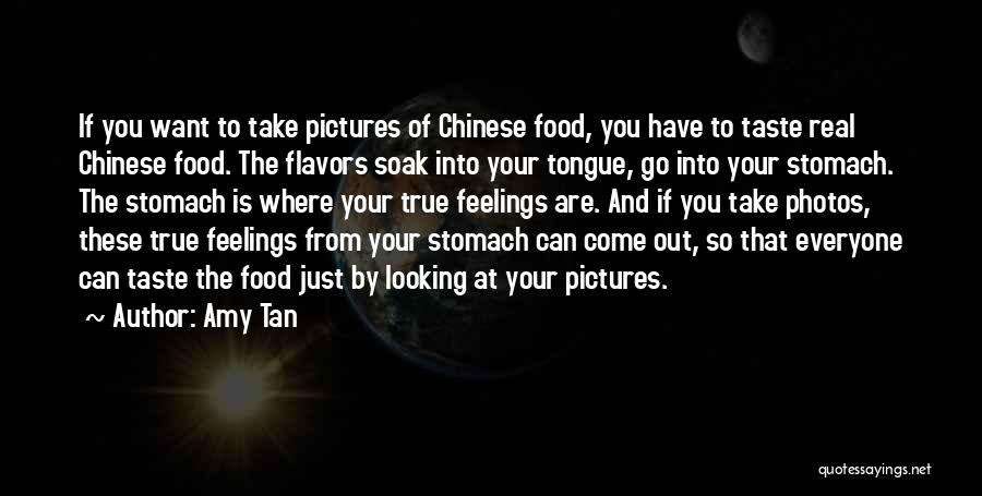 Amy Tan Quotes: If You Want To Take Pictures Of Chinese Food, You Have To Taste Real Chinese Food. The Flavors Soak Into