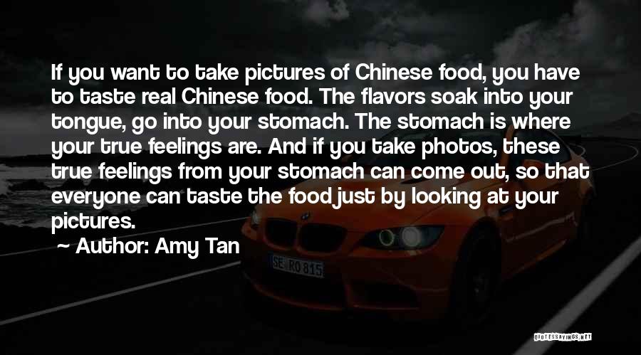 Amy Tan Quotes: If You Want To Take Pictures Of Chinese Food, You Have To Taste Real Chinese Food. The Flavors Soak Into