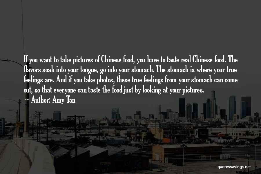 Amy Tan Quotes: If You Want To Take Pictures Of Chinese Food, You Have To Taste Real Chinese Food. The Flavors Soak Into