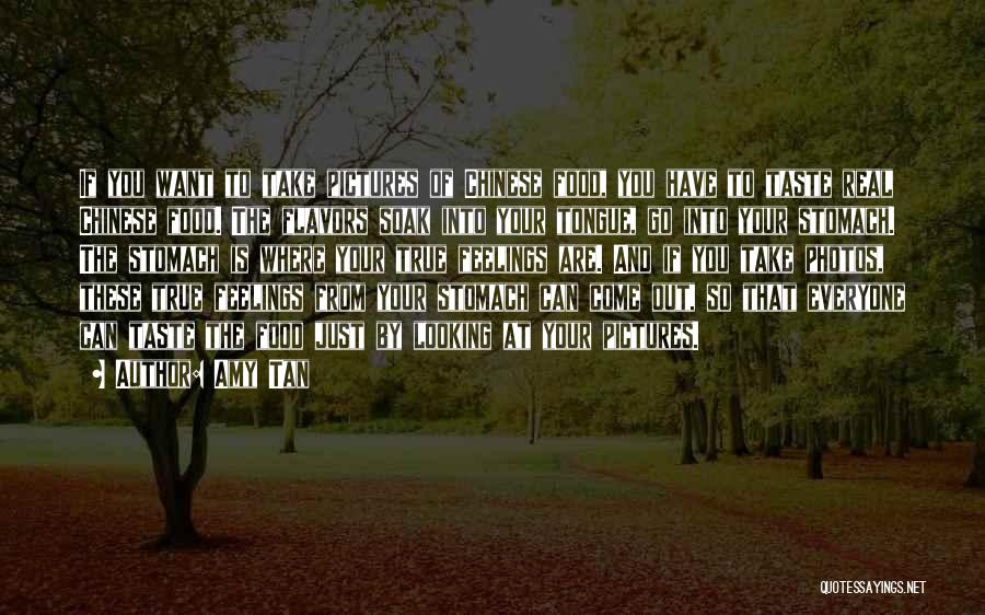 Amy Tan Quotes: If You Want To Take Pictures Of Chinese Food, You Have To Taste Real Chinese Food. The Flavors Soak Into