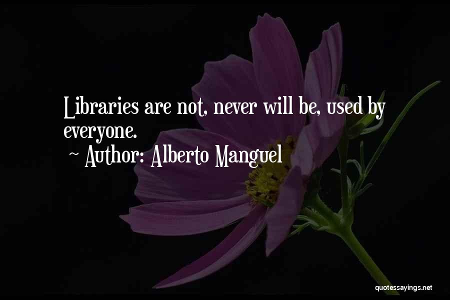 Alberto Manguel Quotes: Libraries Are Not, Never Will Be, Used By Everyone.