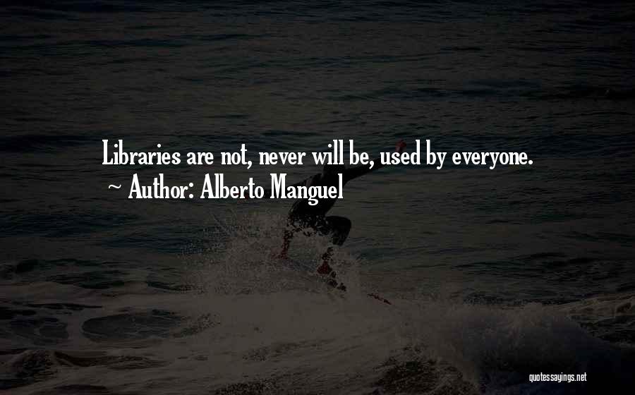 Alberto Manguel Quotes: Libraries Are Not, Never Will Be, Used By Everyone.