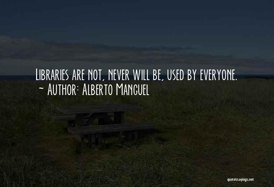 Alberto Manguel Quotes: Libraries Are Not, Never Will Be, Used By Everyone.