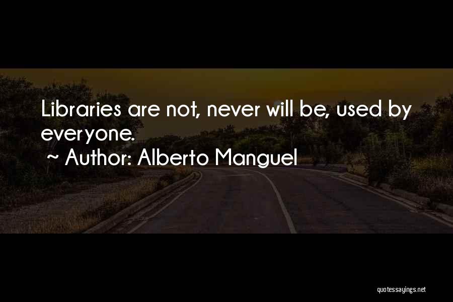 Alberto Manguel Quotes: Libraries Are Not, Never Will Be, Used By Everyone.