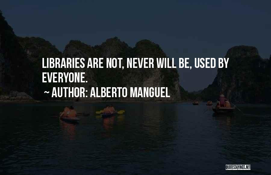 Alberto Manguel Quotes: Libraries Are Not, Never Will Be, Used By Everyone.