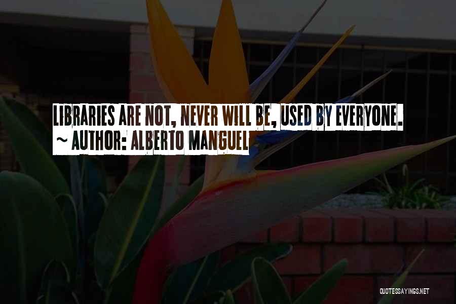 Alberto Manguel Quotes: Libraries Are Not, Never Will Be, Used By Everyone.