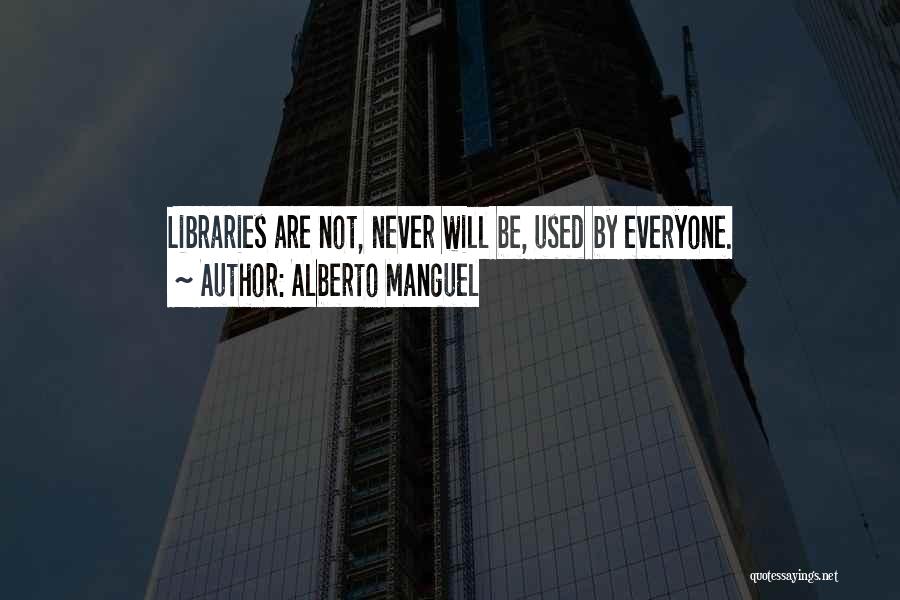 Alberto Manguel Quotes: Libraries Are Not, Never Will Be, Used By Everyone.