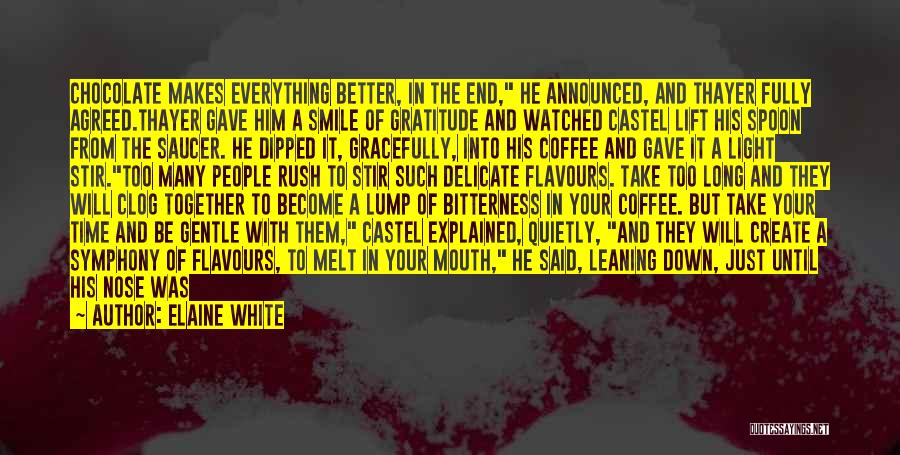 Elaine White Quotes: Chocolate Makes Everything Better, In The End, He Announced, And Thayer Fully Agreed.thayer Gave Him A Smile Of Gratitude And