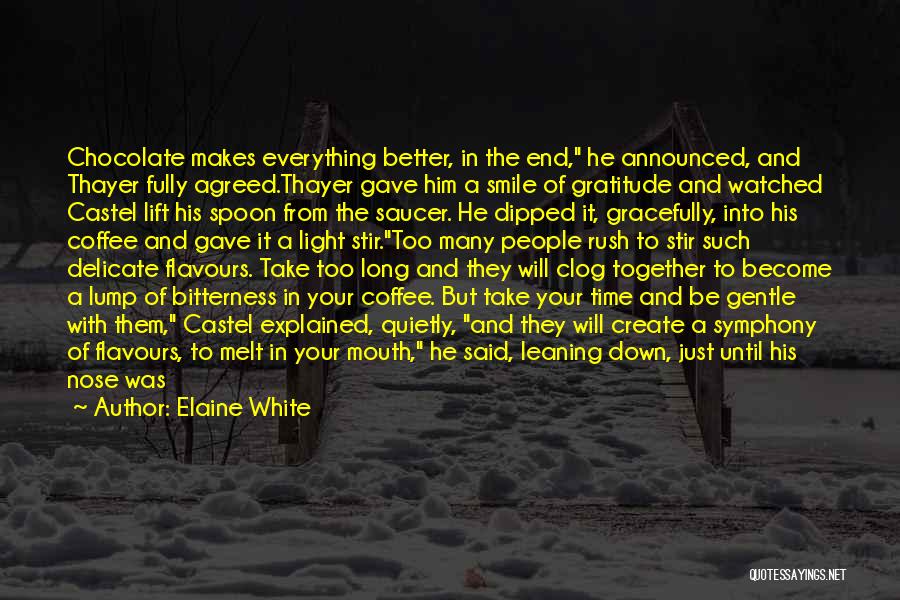 Elaine White Quotes: Chocolate Makes Everything Better, In The End, He Announced, And Thayer Fully Agreed.thayer Gave Him A Smile Of Gratitude And