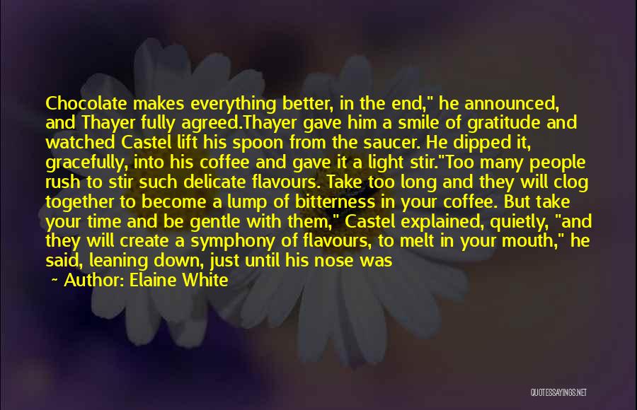 Elaine White Quotes: Chocolate Makes Everything Better, In The End, He Announced, And Thayer Fully Agreed.thayer Gave Him A Smile Of Gratitude And