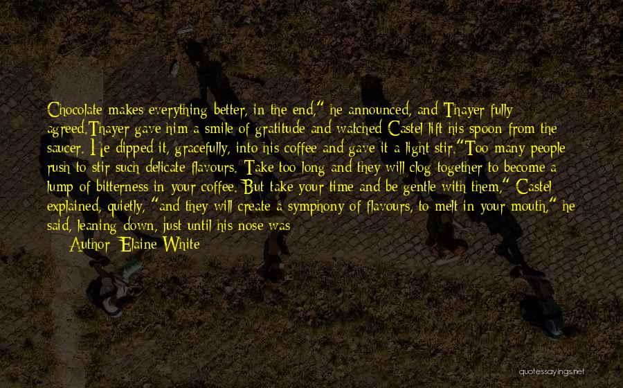 Elaine White Quotes: Chocolate Makes Everything Better, In The End, He Announced, And Thayer Fully Agreed.thayer Gave Him A Smile Of Gratitude And