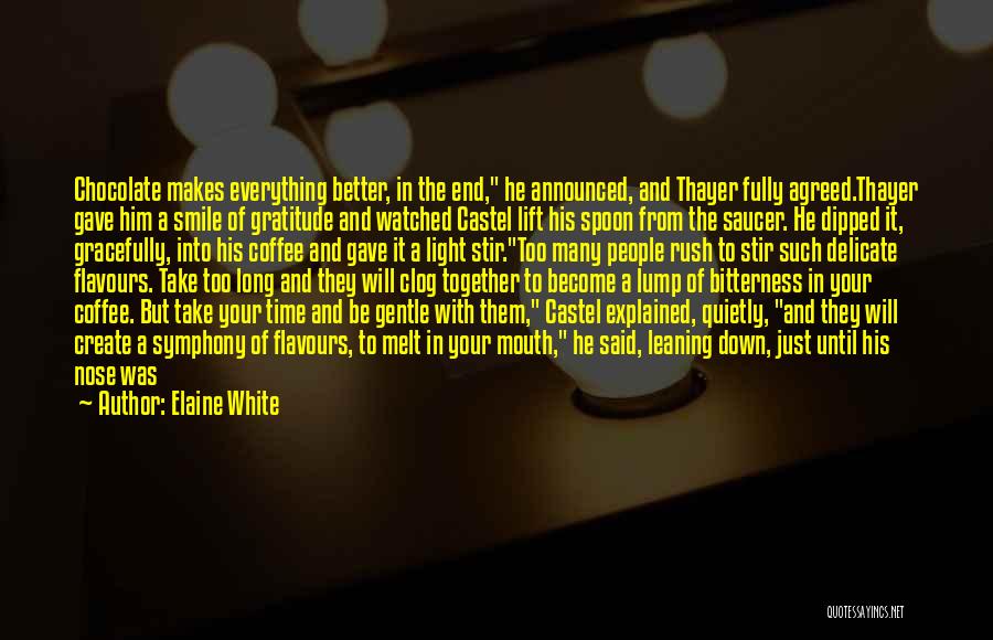 Elaine White Quotes: Chocolate Makes Everything Better, In The End, He Announced, And Thayer Fully Agreed.thayer Gave Him A Smile Of Gratitude And