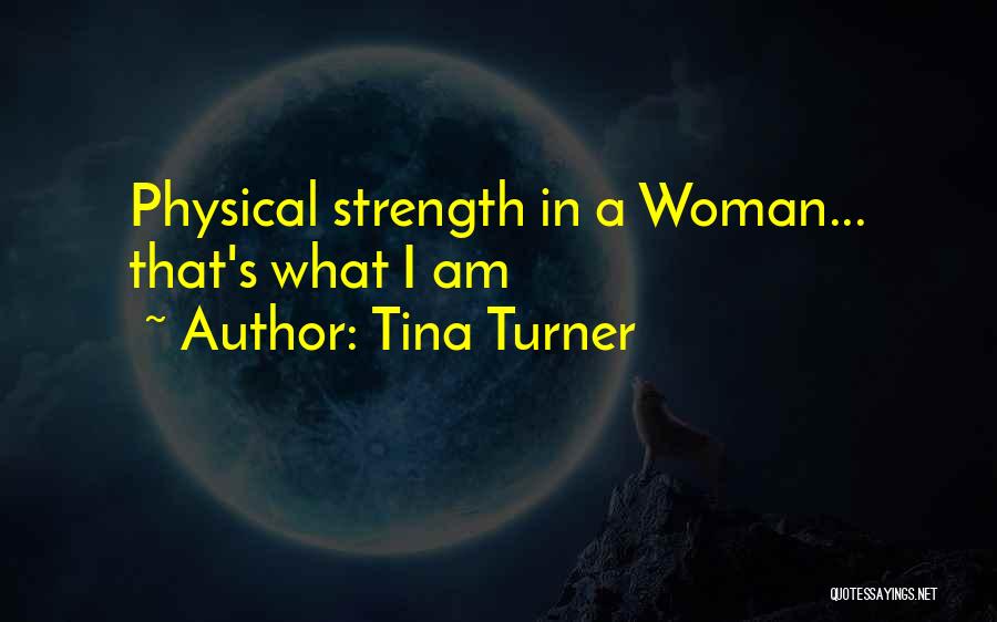 Tina Turner Quotes: Physical Strength In A Woman... That's What I Am