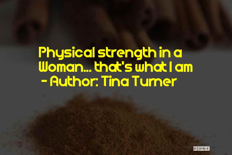 Tina Turner Quotes: Physical Strength In A Woman... That's What I Am