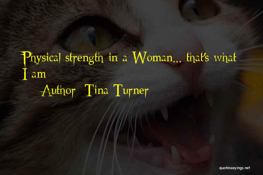 Tina Turner Quotes: Physical Strength In A Woman... That's What I Am