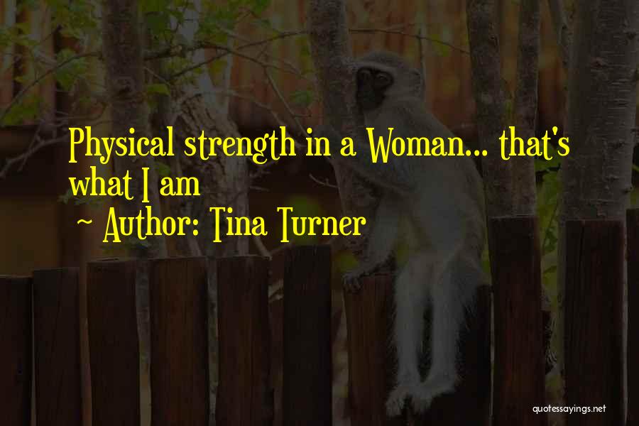 Tina Turner Quotes: Physical Strength In A Woman... That's What I Am