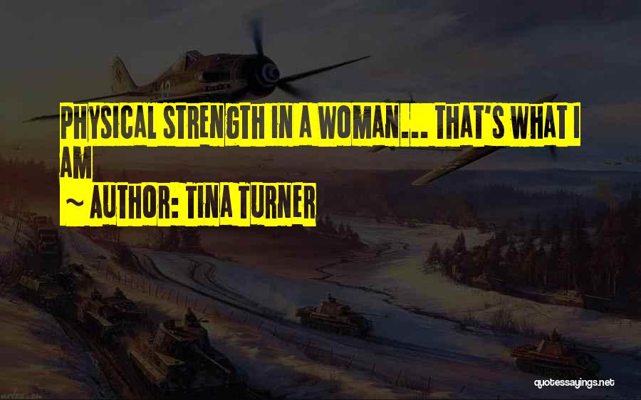 Tina Turner Quotes: Physical Strength In A Woman... That's What I Am